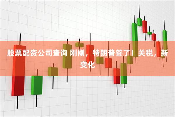 股票配资公司查询 刚刚，特朗普签了！关税，新变化