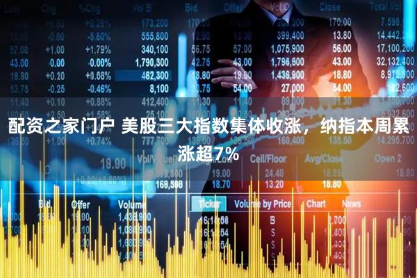 配资之家门户 美股三大指数集体收涨，纳指本周累涨超7%