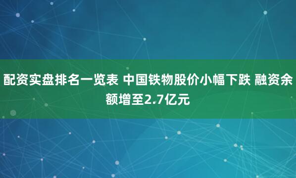 配资实盘排名一览表 中国铁物股价小幅下跌 融资余额增至2.7亿元