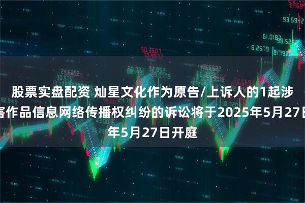 股票实盘配资 灿星文化作为原告/上诉人的1起涉及侵害作品信息网络传播权纠纷的诉讼将于2025年5月27日开庭
