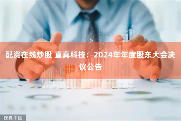 配资在线炒股 直真科技：2024年年度股东大会决议公告