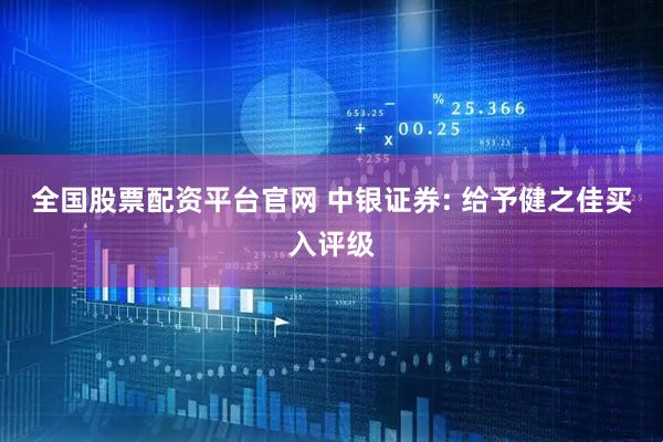 全国股票配资平台官网 中银证券: 给予健之佳买入评级