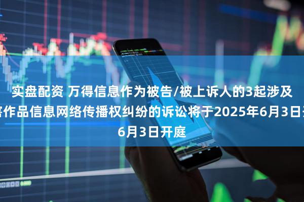 实盘配资 万得信息作为被告/被上诉人的3起涉及侵害作品信息网络传播权纠纷的诉讼将于2025年6月3日开庭