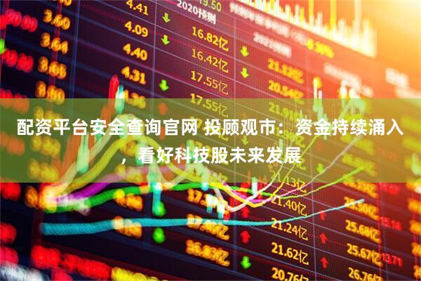配资平台安全查询官网 投顾观市：资金持续涌入，看好科技股未来发展