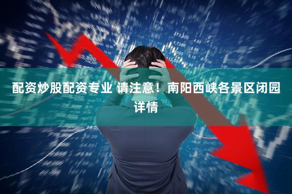配资炒股配资专业 请注意！南阳西峡各景区闭园详情