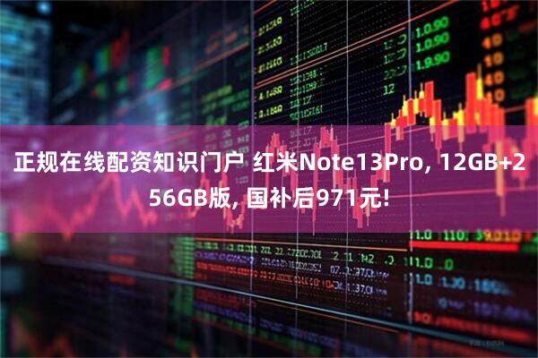正规在线配资知识门户 红米Note13Pro, 12GB+256GB版, 国补后971元!