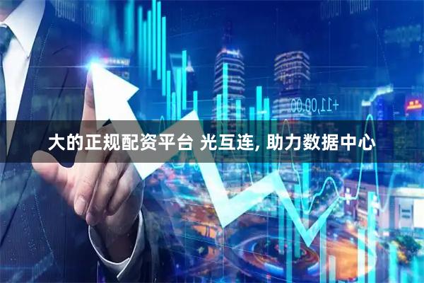 大的正规配资平台 光互连, 助力数据中心