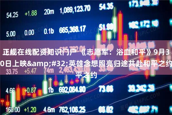 正规在线配资知识门户 《志愿军：浴血和平》9月30日上映&#32;英雄念想照亮归途共赴和平之约