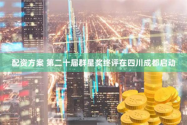 配资方案 第二十届群星奖终评在四川成都启动